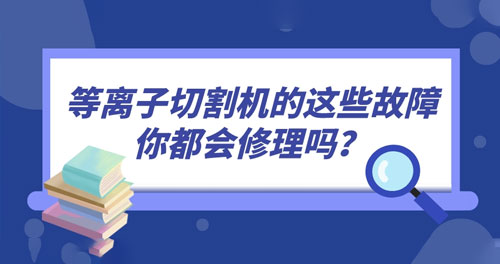 等離子切割機(jī)的這些故障你都會(huì)修理嗎？